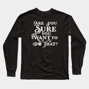 Are You Sure You Want to Do That? Long Sleeve T-Shirt